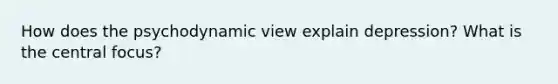 How does the psychodynamic view explain depression? What is the central focus?