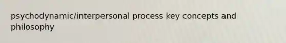 psychodynamic/interpersonal process key concepts and philosophy