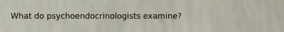 What do psychoendocrinologists examine?