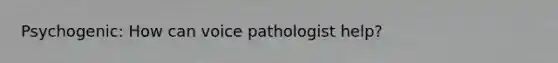 Psychogenic: How can voice pathologist help?