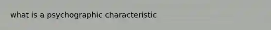 what is a psychographic characteristic