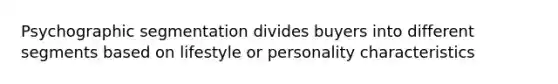 Psychographic segmentation divides buyers into different segments based on lifestyle or personality characteristics