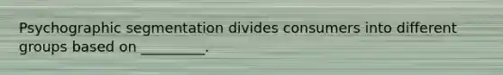 Psychographic segmentation divides consumers into different groups based on _________.