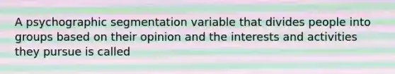 A psychographic segmentation variable that divides people into groups based on their opinion and the interests and activities they pursue is called