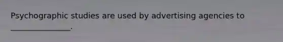 Psychographic studies are used by advertising agencies to _______________.