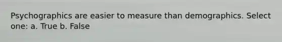 Psychographics are easier to measure than demographics. Select one: a. True b. False