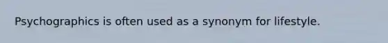 Psychographics is often used as a synonym for lifestyle.