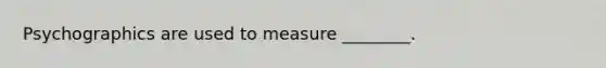 Psychographics are used to measure ________.