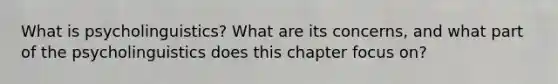 What is psycholinguistics? What are its concerns, and what part of the psycholinguistics does this chapter focus on?