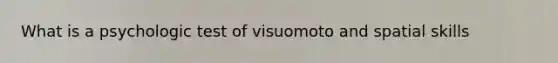 What is a psychologic test of visuomoto and spatial skills