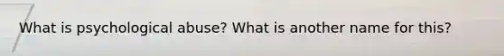 What is psychological abuse? What is another name for this?