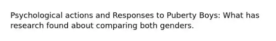 Psychological actions and Responses to Puberty Boys: What has research found about comparing both genders.