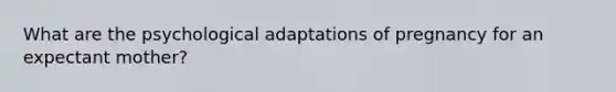 What are the psychological adaptations of pregnancy for an expectant mother?