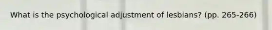 What is the psychological adjustment of lesbians? (pp. 265-266)