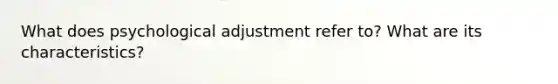 What does psychological adjustment refer to? What are its characteristics?