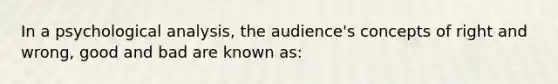 In a psychological analysis, the audience's concepts of right and wrong, good and bad are known as: