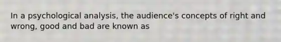 In a psychological analysis, the audience's concepts of right and wrong, good and bad are known as