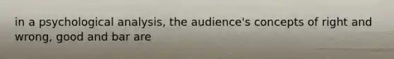 in a psychological analysis, the audience's concepts of right and wrong, good and bar are