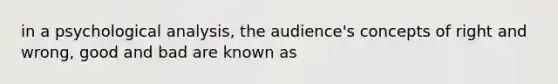 in a psychological analysis, the audience's concepts of right and wrong, good and bad are known as