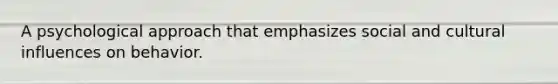 A psychological approach that emphasizes social and cultural influences on behavior.