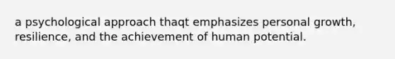 a psychological approach thaqt emphasizes personal growth, resilience, and the achievement of human potential.