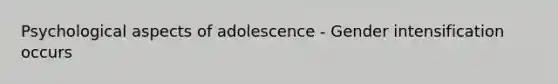 Psychological aspects of adolescence - Gender intensification occurs