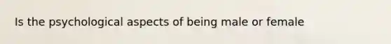 Is the psychological aspects of being male or female