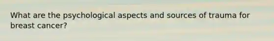 What are the psychological aspects and sources of trauma for breast cancer?