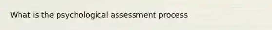 What is the psychological assessment process