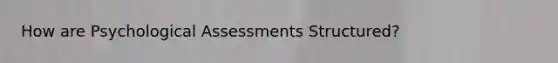 How are Psychological Assessments Structured?
