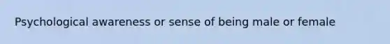 Psychological awareness or sense of being male or female