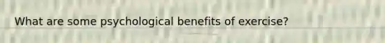 What are some psychological benefits of exercise?