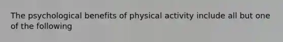 The psychological benefits of physical activity include all but one of the following