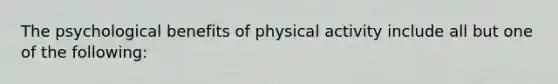 The psychological benefits of physical activity include all but one of the following: