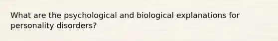 What are the psychological and biological explanations for personality disorders?