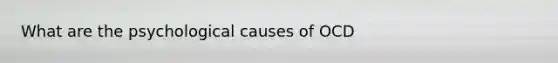 What are the psychological causes of OCD