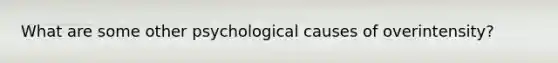 What are some other psychological causes of overintensity?