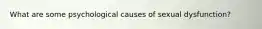 What are some psychological causes of sexual dysfunction?