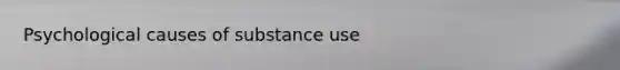 Psychological causes of substance use