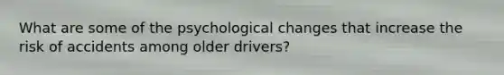 What are some of the psychological changes that increase the risk of accidents among older drivers?