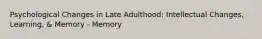 Psychological Changes in Late Adulthood: Intellectual Changes, Learning, & Memory - Memory