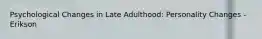Psychological Changes in Late Adulthood: Personality Changes - Erikson
