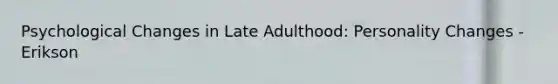 Psychological Changes in Late Adulthood: Personality Changes - Erikson