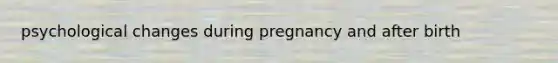 psychological changes during pregnancy and after birth