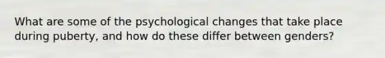 What are some of the psychological changes that take place during puberty, and how do these differ between genders?