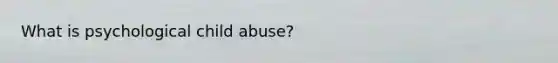 What is psychological child abuse?