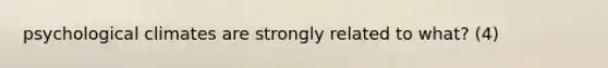 psychological climates are strongly related to what? (4)