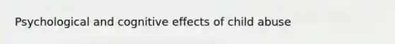 Psychological and cognitive effects of child abuse