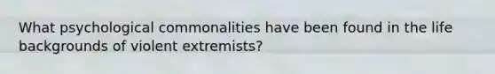 What psychological commonalities have been found in the life backgrounds of violent extremists?