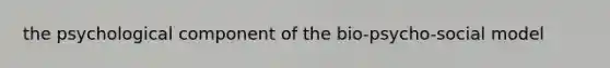 the psychological component of the bio-psycho-social model